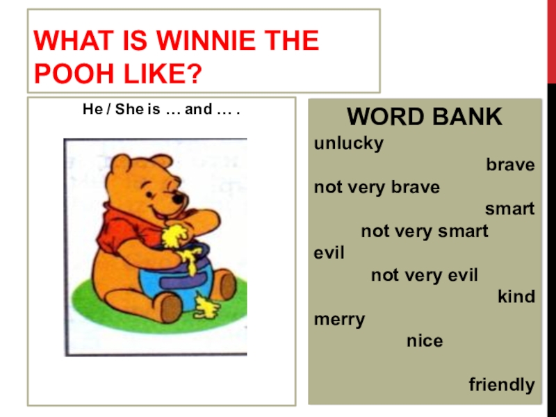 What is WINNIE THE POOH LIKE?He / She is … and … .WORD BANKunluckybravenot very bravesmartnot very