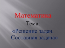 Презентация по математике на тему Решение задач. Составная задача