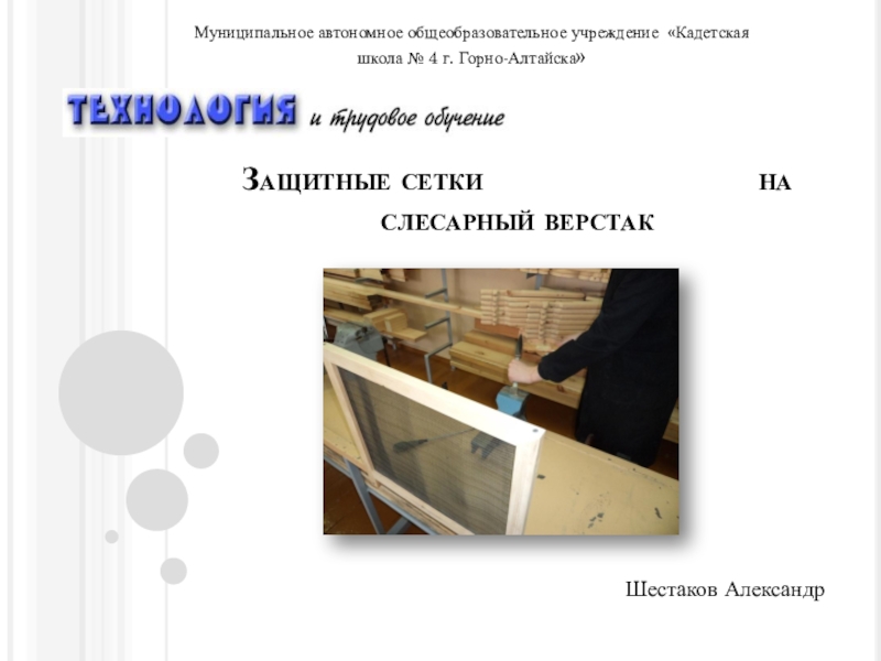 Презентация Презентация к защите творческого проекта Шестакова Александра /9 класс/ Защитные сетки для слесарных верстаков