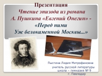 Презентация. Чтение эпизода из романа А. Пушкина  Евгений Онегин -  Перед ними Уж белокаменной Москвы ...