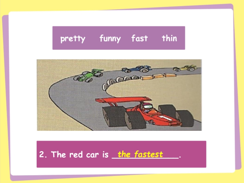 2. The red car is _____________.the fastestpretty  funny  fast  thin