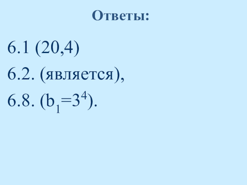 Ответы:6.1 (20,4)  6.2. (является), 6.8. (b1=34).