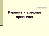 Презентация к классному часу Курение- вредная привычка