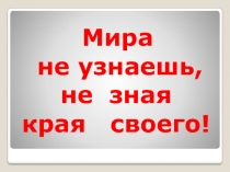 Презентация для 2 класса Мира не узнаешь, не зная края своего!