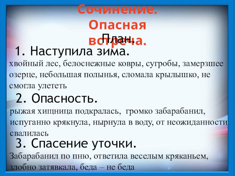 Сочинение.Опасная встреча.План.1. Наступила зима.2. Опасность.3. Спасение уточки.хвойный лес, белоснежные ковры, сугробы, замерзшее озерце, небольшая полынья, сломала крылышко,