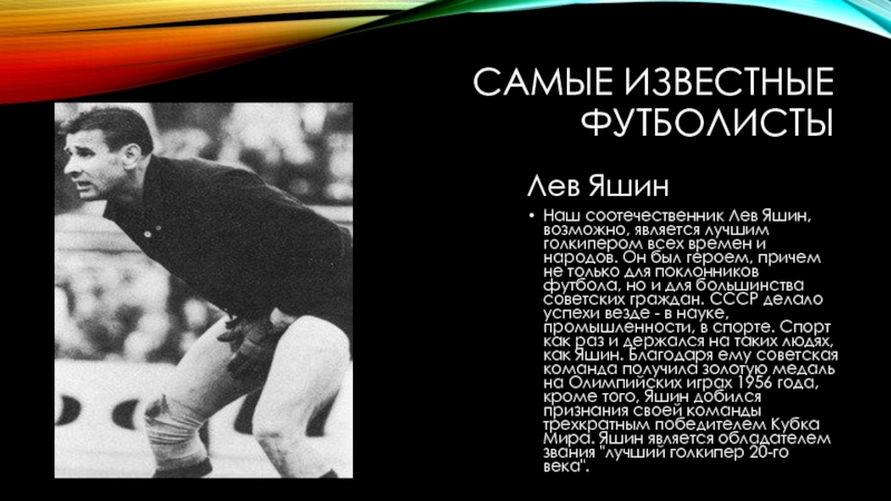 Самые известные футболистыЛев ЯшинНаш соотечественник Лев Яшин, возможно, является лучшим голкипером всех времен и народов. Он был