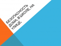 Презентация на классный час Безопасность в школе, дома, на улице