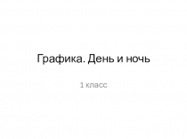 Презентация по изобразительному искусству Графика. День и ночь (1 класс)