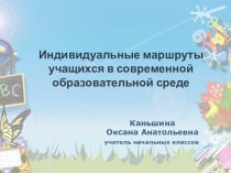 Презентация Индивидуальные маршруты учащихся в современной образовательной среде
