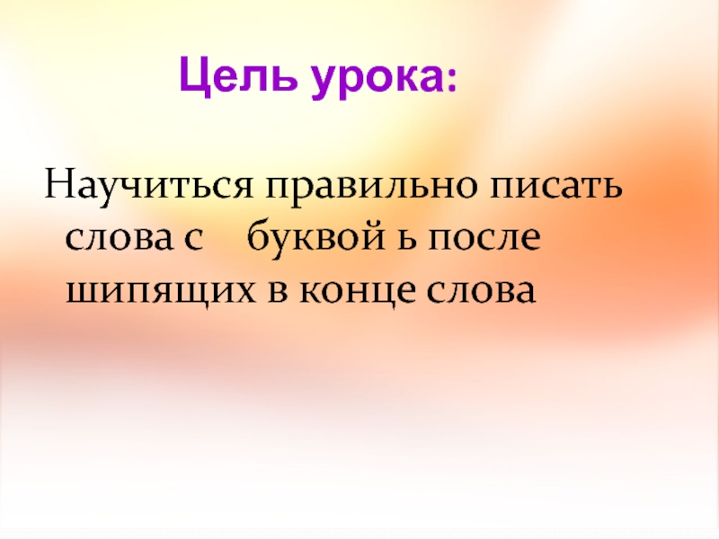 Цель урока:Научиться правильно писать слова с буквой ь после