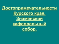 Презентация Достопримечательности Курского края