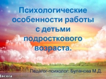 Психологические особенности работы с детьми подросткового возраста
