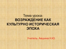 Презентация по истории ВОЗРАЖДЕНИЕ КАК КУЛЬТУРНО ИСТОРИЧЕСКАЯ ЭПОХА ()10 класс