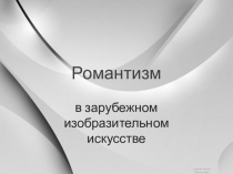 Романтизм в зарубежном изобразительном искусстве. Презентация к уроку МХК (11 класс)