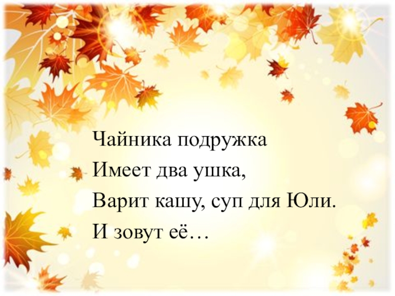 Чайника подружка имеет два ушка варит кашу суп для юли и зовут ее ответ