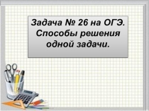 Презентация по математике на тему несколько способов решения одной задачи