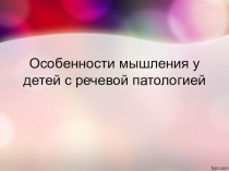 Презентация Особенности мышления у детей с речевой патологией
