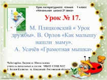 Презентация по чтению. Урок № 17. М. Пляцковский  Урок дружбы. В. Орлов Как малышу нашли маму. А. Усачёв Грамотная мышка.