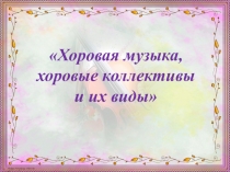 Презентация по музыке на тему: Хоровая музыка. Хоровые коллективы и их виды