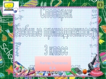 Презентация по русскому языку на тему:Словарик. Учебные принадлежности(3 класс)