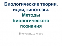 Презентация к уроку биологии 10 класса Биологические теории, идеи, гипотезы. Методы биологического познания