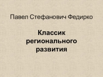 Павел Стефанович Федирко. Классик регионального развития.