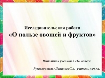 Презентация исследовательской работы О пользе овощей и фруктов