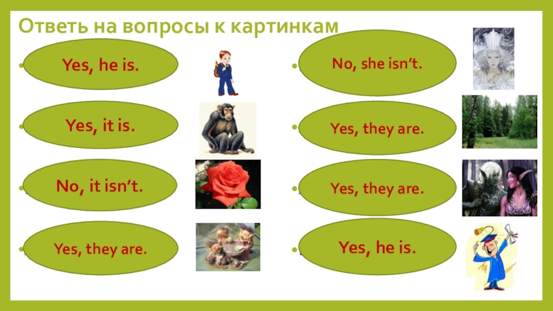 Ответь на вопросы к картинкамIs he a pupil?Is it a chimp?Is it a tulip?Are they trolls?Is she