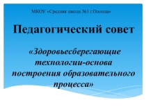 Презентация к педсовету Здоровьесберегающие технологии-основа построения образовательного процесса