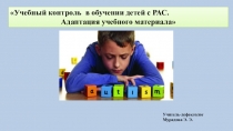 Учебный контроль в обучении детей с РАС. Адаптация учебного материла.