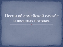 Презентация по ИКБ на тему Песни о военных походах и о службе