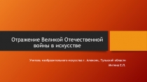 Презентация по искусству на тему : Отражение Великой Отечественной войны в искусстве