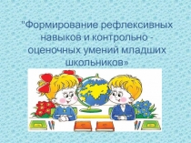 Презентация к исследовательской работеФормирование рефлексивных навыков и контрольно- оценочных умений у младших школьников