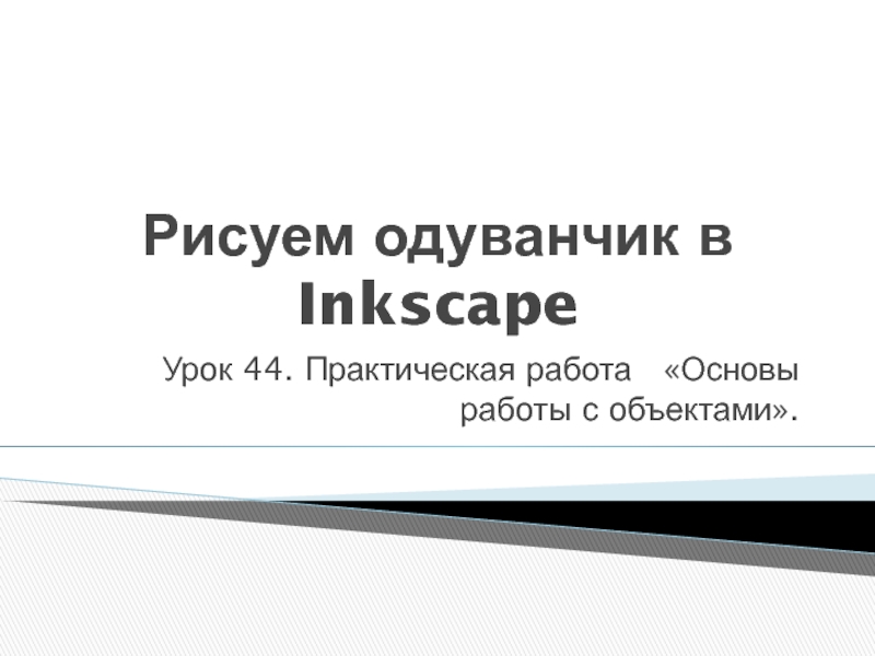 Презентация Презентация по информатике на тему Рисуем одуванчик в Inkscape.Практическая работа Основы работы с объектами (10 класс)