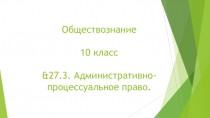 Презентация по Обществознанию на тему &27.3. Административно-процессуальное право. (10 класс)