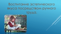 Презентация по дополнительному образованию на тему Воспитание эстетического вкуса посредством ручного труда