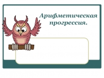 Презентация по теме Арифметическая прогрессия.