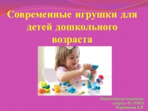 ПРЕЗЕНТАЦИЯ СОВРЕМЕННЫЕ ИГРУШКИ ДЛЯ ДЕТЕЙ ДОШКОЛЬНОГО ВОЗРАСТА