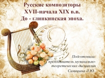 Презентация по музыкальной литературе на тему: Русские композиторы начала XVII-XIX в.в. До-глинкинская эпоха