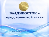 Презентация к внеклассному мероприятию на тему Владивосток - город воинской славы