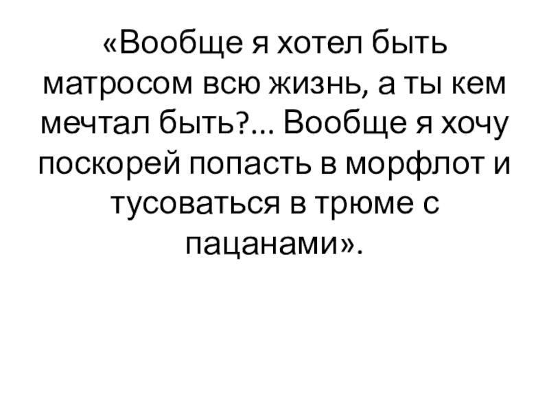 «Вообще я хотел быть матросом всю жизнь, а ты кем мечтал быть?... Вообще я хочу поскорей попасть