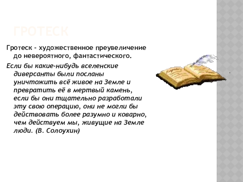 ГротескГротеск - художественное преувеличение до невероятного, фантастического.Если бы какие-нибудь вселенские диверсанты были посланы уничтожить всё живое на