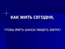 Презентация по ОБЖ на тему Как жить сегодня, чтобы иметь шансы увидеть завтра?