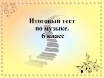 Презентация Итоговый тест по музыке 6 класс. 4 четверть