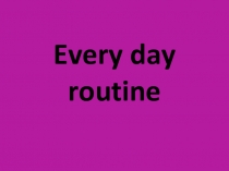 Презентация Every Day Routine