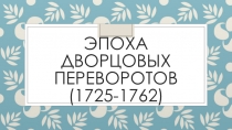 Презентация Эпоха дворцовых переворотов (1725-1762)