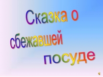 Презентация Сказка о сбежавшей посуды