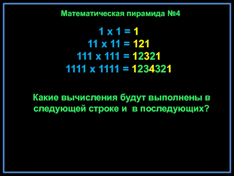 1 x 1 = 1 11 x 11 = 121 111 x 111 = 12321 1111 x