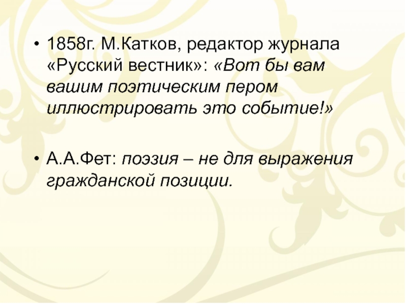 1858г. М.Катков, редактор журнала «Русский вестник»: «Вот бы вам вашим поэтическим пером иллюстрировать это событие!»А.А.Фет: поэзия –