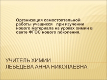 Презентация методической разработки Организация самостоятельной работы учащихся при изучении нового материала на уроках химии в свете ФГОС нового поколения.